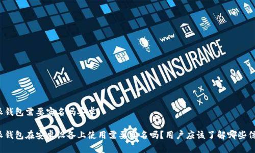 特派钱包需要实名吗安卓

特派钱包在安卓设备上使用需要实名吗？用户应该了解哪些信息？