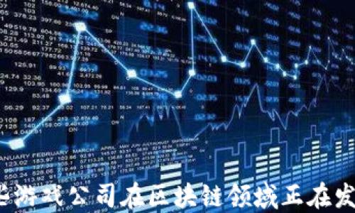 
哪些游戏公司在区块链领域正在发力？