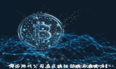 哪些游戏公司在区块链领域正在发力？