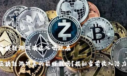 区块链游戏有收入吗现在

区块链游戏真的能赚钱吗？揭秘当前收入潜力！