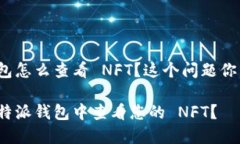 特派钱包怎么查看 NFT？这个问题你了解吗？如何