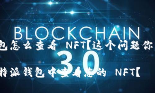 特派钱包怎么查看 NFT？这个问题你了解吗？

如何在特派钱包中查看您的 NFT？