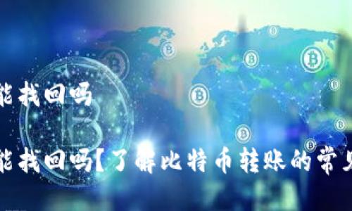 比特派转错了还能找回吗

比特派转错了还能找回吗？了解比特币转账的常见误区和解决方案