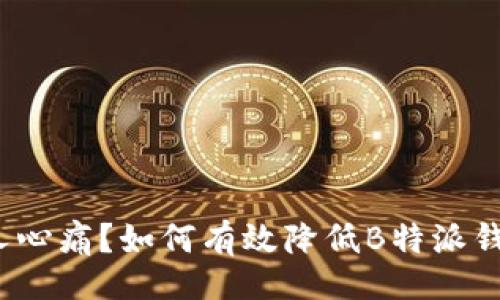 dict
矿工费高得让人心痛？如何有效降低B特派钱包的交易成本？