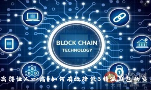 dict
矿工费高得让人心痛？如何有效降低B特派钱包的交易成本？