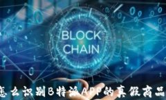 怎么识别B特派APP的真假商品？