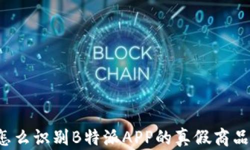 
怎么识别B特派APP的真假商品？