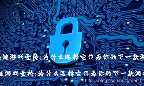 《区块链游戏壹桥：为什么选择它作为你的下一款游戏？》

区块链游戏壹桥：为什么选择它作为你的下一款游戏？