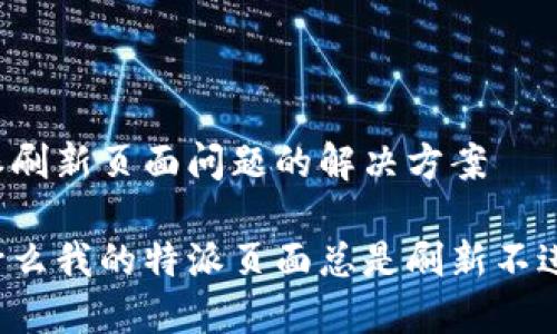 特派刷新页面问题的解决方案

为什么我的特派页面总是刷新不进去？