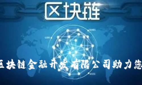 为什么选择区块链金融开发有限公司助力您的业务转型？