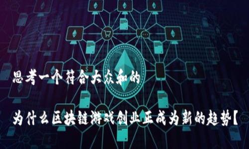 思考一个符合大众和的

为什么区块链游戏创业正成为新的趋势？