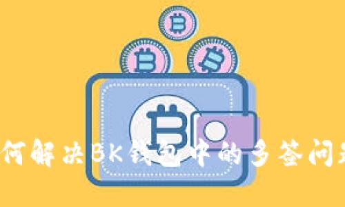 如何解决BK钱包中的多签问题？