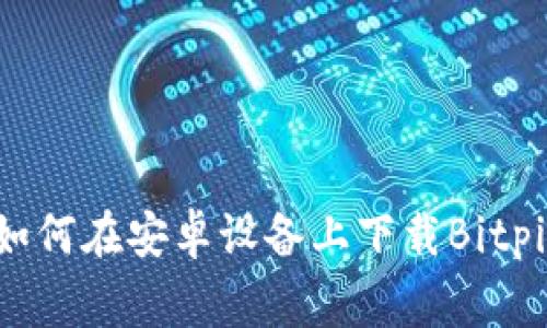 giaoti如何在安卓设备上下载Bitpie钱包？