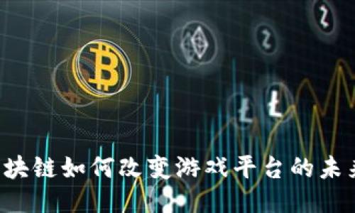区块链如何改变游戏平台的未来？