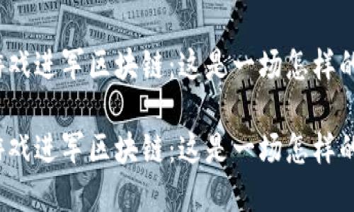 游久游戏进军区块链：这是一场怎样的变革？

游久游戏进军区块链：这是一场怎样的变革？