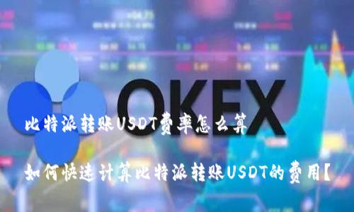比特派转账USDT费率怎么算

如何快速计算比特派转账USDT的费用？
