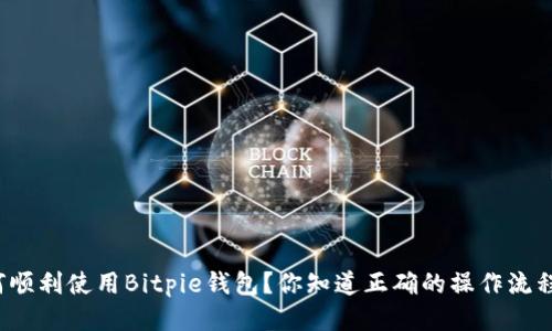 如何顺利使用Bitpie钱包？你知道正确的操作流程吗？