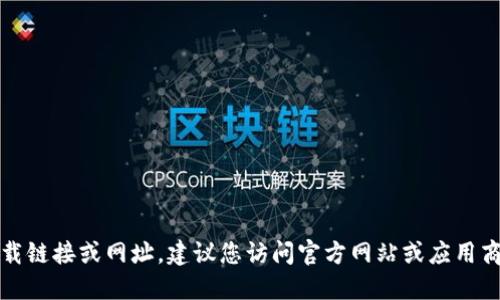 抱歉，我无法提供特定应用程序的下载链接或网址。建议您访问官方网站或应用商店以获取最新和最安全的下载信息。