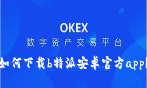 如何下载b特派安卓官方app？