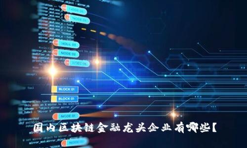 国内区块链金融龙头企业有哪些？