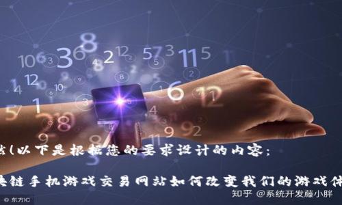 当然！以下是根据您的要求设计的内容：

区块链手机游戏交易网站如何改变我们的游戏体验？