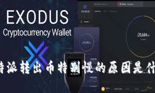 比特派转出币特别慢的原因是什么？