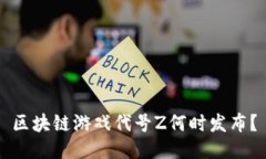 区块链游戏代号Z何时发布？