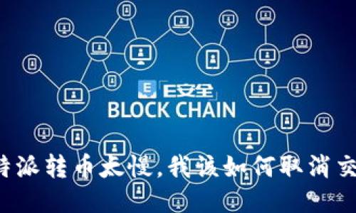 比特派转币太慢，我该如何取消交易？