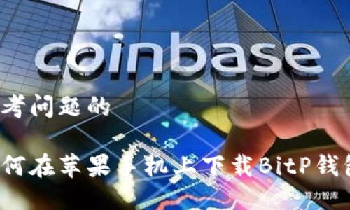 思考问题的

如何在苹果手机上下载BitP钱包？