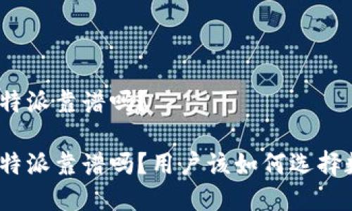 数字钱包特派靠谱吗？

数字钱包特派靠谱吗？用户该如何选择数字钱包？