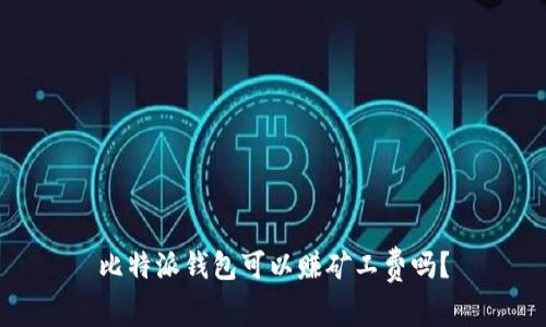 比特派钱包可以赚矿工费吗？