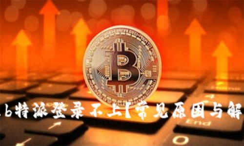 为什么b特派登录不上？常见原因与解决方案