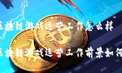 区块链游戏运营工作怎么样

区块链游戏运营工作前景如何？