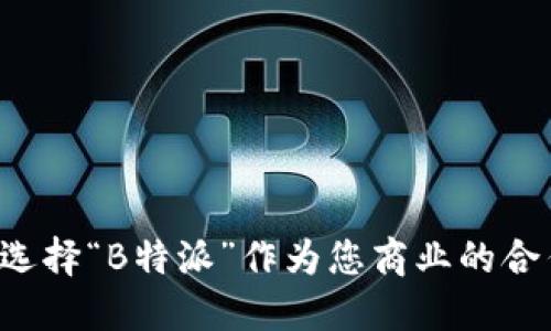 为什么选择“B特派”作为您商业的合作伙伴？