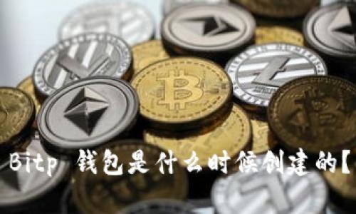 Bitp 钱包是什么时候创建的？