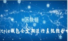Bitpie钱包会定期进行系统维护吗？