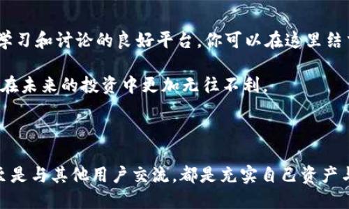   b特派钱包里的币怎么用？ / 

 guanjianci b特派, 钱包, 数字货币, 虚拟币, 使用方法 /guanjianci 

认识 b特派钱包

在这个数字货币日益盛行的时代，使用钱包存储和管理你的虚拟币已经成为了很多人的日常。没有人能否认，b特派钱包作为一个新兴的选择，逐渐赢得了越来越多用户的青睐。那么，b特派钱包到底是什么呢？

简单来说，b特派钱包是一个集成了多种数字资产存储与交易功能的工具。无论你是想买入、持有，还是想出售你的数字货币，b特派钱包都可以为你提供相应的便利。可见，一个好的数字钱包不仅仅是安全的存储工具，更是你进入虚拟币世界的关键。

如何使用 b特派钱包里的币

那么，当你在b特派钱包里积累了一定数量的币，你该如何有效地使用它们呢？接下来我们就来逐一讲解。

1. 购买商品或服务

首先，b特派钱包里的币可以用于购买商品和服务。现在越来越多的商家开始接受数字货币作为支付方式。你只需在结账时选择相应的支付选项，然后通过你的b特派钱包扫描二维码或输入相关信息，即可完成支付。这样不仅省时省力，还能享受到可能的优惠哦！

不过，记得在消费之前确认商家是否支持这种支付方式，毕竟虽然越来越多的地方接受虚拟币，但还远没有做到全面覆盖。

2. 交易和转账

除了购物，b特派钱包还可以用来进行币间的交易或转账。你可以将你的币发送到其他用户的钱包，或者将其兑换成其他数字货币。这个功能在日常生活中也非常常见，比如你想分摊朋友的账单，或者与你的家人进行资金转移。

在执行转账时，只需确保输入的接收地址是正确的，因为一旦发送出去就无法找回。此外，检查一些小细节，比如网络拥堵时可能产生的转账费用，也会影响你的实际支付。

3. 投资理财

许多用户利用b特派钱包里的币进行投资。你可以选择将资产放在交易平台上，进行更为活跃的交易，从中获取盈利。除此之外，有些项目会推出存款或质押服务，利用你的币为其提供流动性，而作为回报，投资者可以获得一定比例的收益，这种方式在当下非常流行。

当然，投资有风险，大家在决定之前要做好功课，研究清楚市场动态，避免盲目跟风抉择。

4. 持有和增值

也许有些人不想立即使用自己的币，他们可能选择将其存储在b特派钱包中，等待更好的投资机会。这样的长线持有策略在投资界比较常见，尤其是在上涨的趋势中，能够可以不错的收益。

不过，长线持有也涉及到市场风险，因此定期复盘自己的投资组合是非常重要的。时不时地查看一下市场动态、调整自己的策略，能帮助你减少损失。

5. 学习与交流

最后，不要忽视与其他用户的交流。b特派钱包不仅是一个存储和交易工具，它的用户社区也为我们提供了一个学习和讨论的良好平台。你可以在这里结交志同道合的朋友，分享你的经验和观点，帮助彼此更好地理解市场趋势与投资方法。

加入在线讨论群、参加线下活动都是了解更多信息的好方式。记住，信息是金，获取更多的信息与洞察力，会使你在未来的投资中更加无往不利。

总结

通过以上几种方式，你可以更灵活地使用你在b特派钱包里的币。不论是购买商品、进行交易，还是投资理财，甚至是与其他用户交流，都是充实自己资产与知识的有效途径。希望你能在虚拟币的世界中找到属于自己的方法与风格！