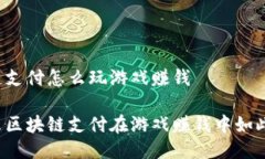 区块链支付怎么玩游戏赚钱为什么区块链支付在