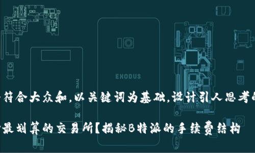 思考一个符合大众和，以关键词为基础，设计引人思考的疑问句：

如何选择最划算的交易所？揭秘B特派的手续费结构