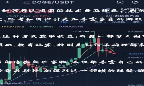 jiaoti如何看区块链游戏的未来发展与潜力？/jiaoti

区块链游戏, NFT游戏, 游戏经济, 游戏开发, 数字资产/guanjianci

引言：区块链游戏的新兴世界

在过去的几年里，随着科技的迅速发展，特定领域的游戏也悄然进入了玩家的视野。其中，区块链游戏的崛起，引发了许多人的关注和讨论。这不仅是因为它结合了游戏和区块链两大热门概念，更因为它为传统游戏行业带来了许多新的可能性和挑战。

什么是区块链游戏？

在我们深入探索之前，首先需要明确什么是区块链游戏。简单来说，区块链游戏是那些利用区块链技术，尤其是依据智能合约运作的游戏。这意味着游戏中的资产、角色、道具等可以在区块链上以NFT（非同质化代币）的形式进行存储和交易。这种技术的引入，让玩家拥有了真正的数字资产，意味着他们不仅仅是在游戏中度过时间，更是在一场新型的数字经济活动中参与。

区块链游戏的特点与优势

说到区块链游戏，不得不谈到它的几个突出特点。首先，开放性是最显著的特征之一。任何玩家都可以参与到游戏中来，进行资产的创造和交易。

其次，区块链游戏的运营更加透明。所有的交易记录都被加密并在区块链上公开，因此玩家能够追踪自己的资产，更加放心。

再者，数字资产的真正归属权提升了玩家的参与感与投入感。过去，仅是挥霍于像是“充值”这类操作，而在区块链游戏中，玩家的每一个成就、每一个角色都能通过区块链隐秘地保留和增值，变得真实而珍贵。换句话说，玩游戏不再只是为了消磨时间，也可能带来经济收益，这是许多传统游戏无法比拟的。

区块链游戏的挑战与未来

尽管区块链游戏拥有诸多优势，但其发展过程中仍面临着一些挑战。比如，不少玩家对于技术的理解和接受程度还有待提高。在技术的曲线面前，一些人可能望而却步。如何将这项前沿技术普及给更广大的用户群体，是今后发展的重要任务。

此外，游戏的设计与开发也显得尤为重要。许多现存的区块链游戏在体验方面还不够优越，甚至存在着玩法单一之类的问题。未来的游戏开发者需要从玩家的体验出发，思考如何设计更加丰富多资的游戏生态，增加用户的粘性。

玩家如何看待区块链游戏？

那么，普通玩家在这个新兴领域中的感受如何呢？此刻，我们可以看到对于区块链游戏，人们的态度依然是两极分化。一部分人热衷于这种新型的游戏经济，并期待通过这种方式获取收益；而另一部分人则对其持保留态度，认为这是一场泡沫，或是担心技术风口下的安全问题。

这种分歧的产生不仅仅是源于对新技术的不适应，还与区块链游戏所带来的新商业模式有关。随着NFT游戏的流行，许多人开始从中获利，但相应的风险也开始显现。因此，教育玩家，特别是如何正确理解和参与这一生态，成为业内亟待解决的问题。

结论：展望区块链游戏的未来

区块链技术的介入无疑为我们开启了全新的游戏体验。展望未来，无论是区块链游戏还是NFT游戏，我们都可以预见这一领域会有更多的创新与突破。对于玩家而言，了解这些新兴事物，不仅能丰富自己的娱乐生活，更可以为自己开辟一条全新的财务之路。

最终，区块链游戏的未来是否会如我们所期待的那样璀璨，很大程度上取决于市场与技术的不断探索以及玩家的支持。为了迎接这个万亿级别的新市场，让我们保持好奇与期待，加深对这一领域的理解，迎接即将而来的数字时代。

希望每一位进入这个领域的人，都能像探索未知世界的冒险者一样，勇敢前行，取得属于自己的成就。