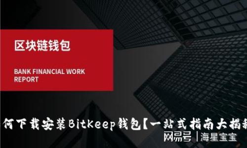 如何下载安装BitKeep钱包？一站式指南大揭秘！