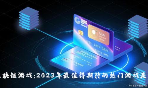 4月区块链游戏：2023年最值得期待的热门游戏是什么？