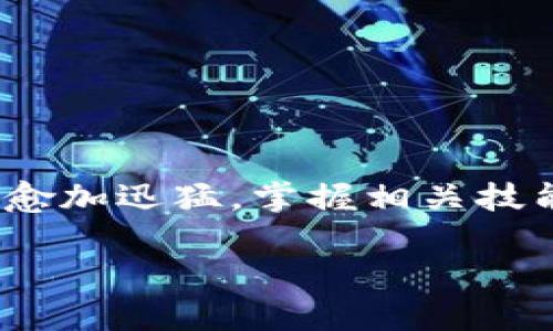 区块链金融专业学什么技能是当今许多学生和职场人士所关注的话题。随着区块链技术的快速发展，金融科技行业的转型升级也愈加迅猛，掌握相关技能将对未来的职业发展大有裨益。那么，具体来说，学习区块链金融专业时，我们需要掌握哪些关键技能呢？让我们来深入探讨一下。

区块链金融专业学什么技能？掌握这些必备技能，才能在行业中脱颖而出！