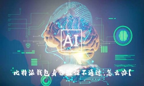 比特派钱包身份验证不通过，怎么办？