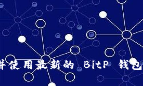 如何下载并使用最新的 BitP 钱包安卓版本？