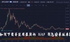如何下载并使用最新的 BitP 钱包安卓版本？
