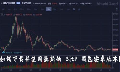 如何下载并使用最新的 BitP 钱包安卓版本？