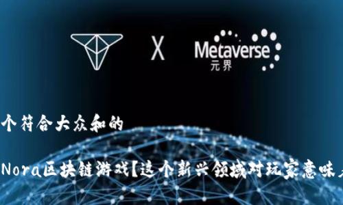 思考一个符合大众和的

什么是Nora区块链游戏？这个新兴领域对玩家意味着什么？