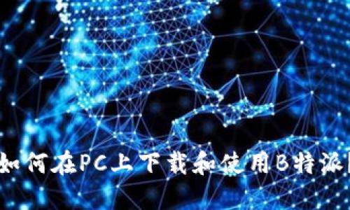 如何在PC上下载和使用B特派？
