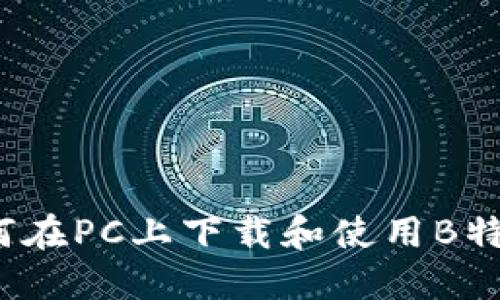如何在PC上下载和使用B特派？